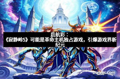 启航彩:《寂静岭5》可能是革命主机独占游戏,引爆游戏界新纪元