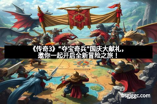 《传奇3》“夺宝奇兵”国庆大献礼,邀你一起开启全新冒险之旅!