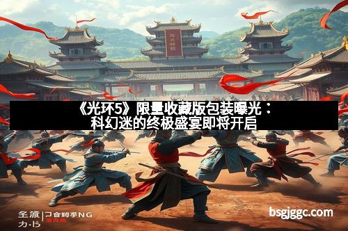 《光环5》限量收藏版包装曝光:科幻迷的终极盛宴即将开启