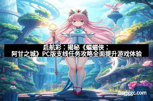 启航彩:揭秘《蝙蝠侠:阿甘之城》PC版支线任务攻略全面提升游戏体验